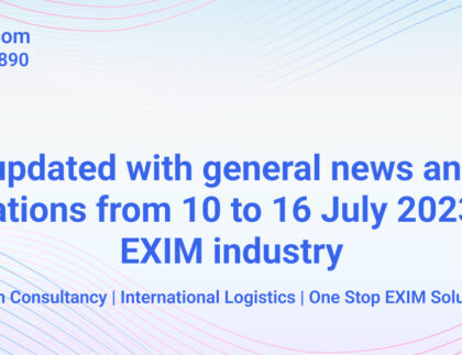 Stay updated with General News and New Notifications from 10 to 16 July 2023 in the EXIM industry